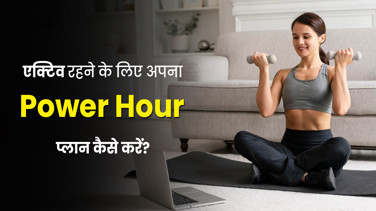 दिनभर एक्टिव रहने के लिए अपना Power Hour प्लान कैसे करें? एक्सपर्ट से जानें सही तरीका