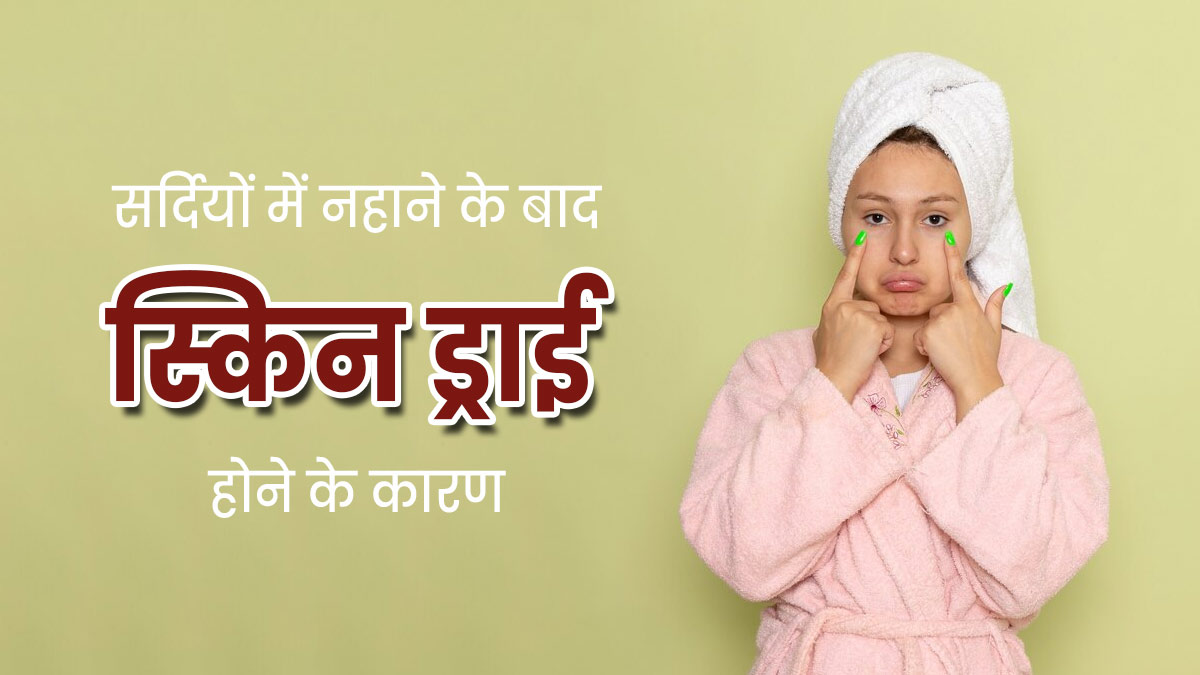 सर्दियों में नहाने के बाद स्किन ड्राई क्यों हो जाती है? जानें इसके कारण 