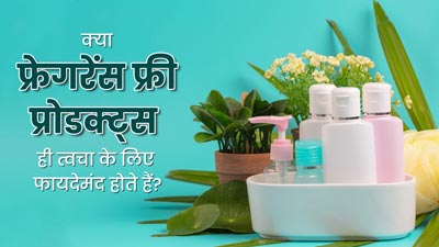 क्या सिर्फ फ्रेगरेंस फ्री प्रोडक्ट्स ही त्वचा के लिए फायदेमंद होते हैं? जानें इसके बारे में