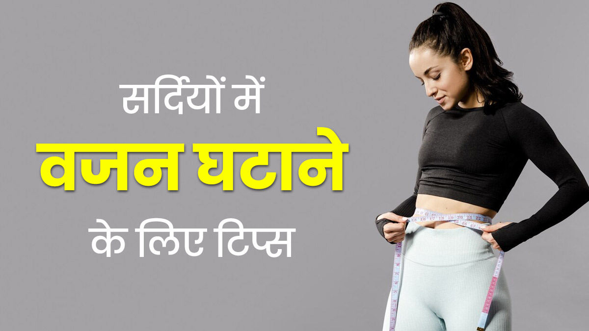 सर्दियों में वजन कैसे घटाएं? एक्सपर्ट से जानें तेजी से वेट लॉस के लिए 5 सरल टिप्स