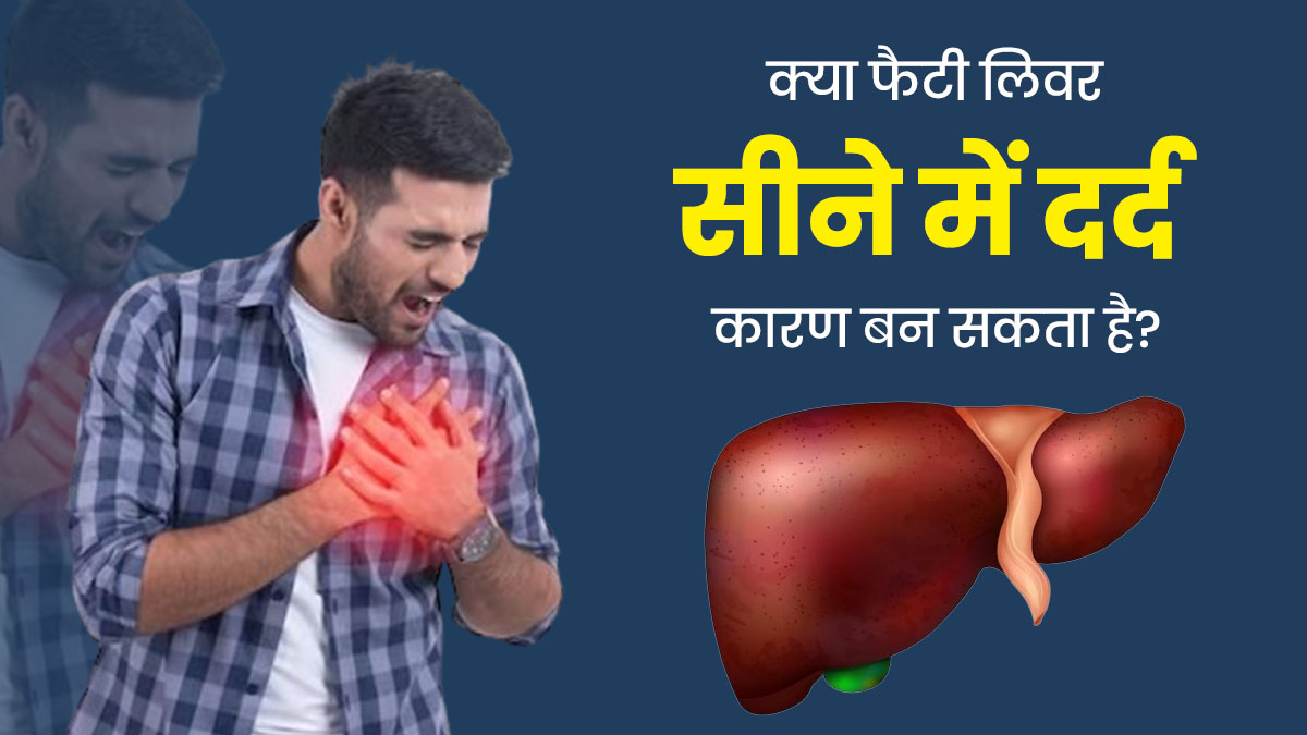 क्या फैटी लिवर की समस्या सीने में दर्द का कारण बनती है? जानें डॉक्टर की राय