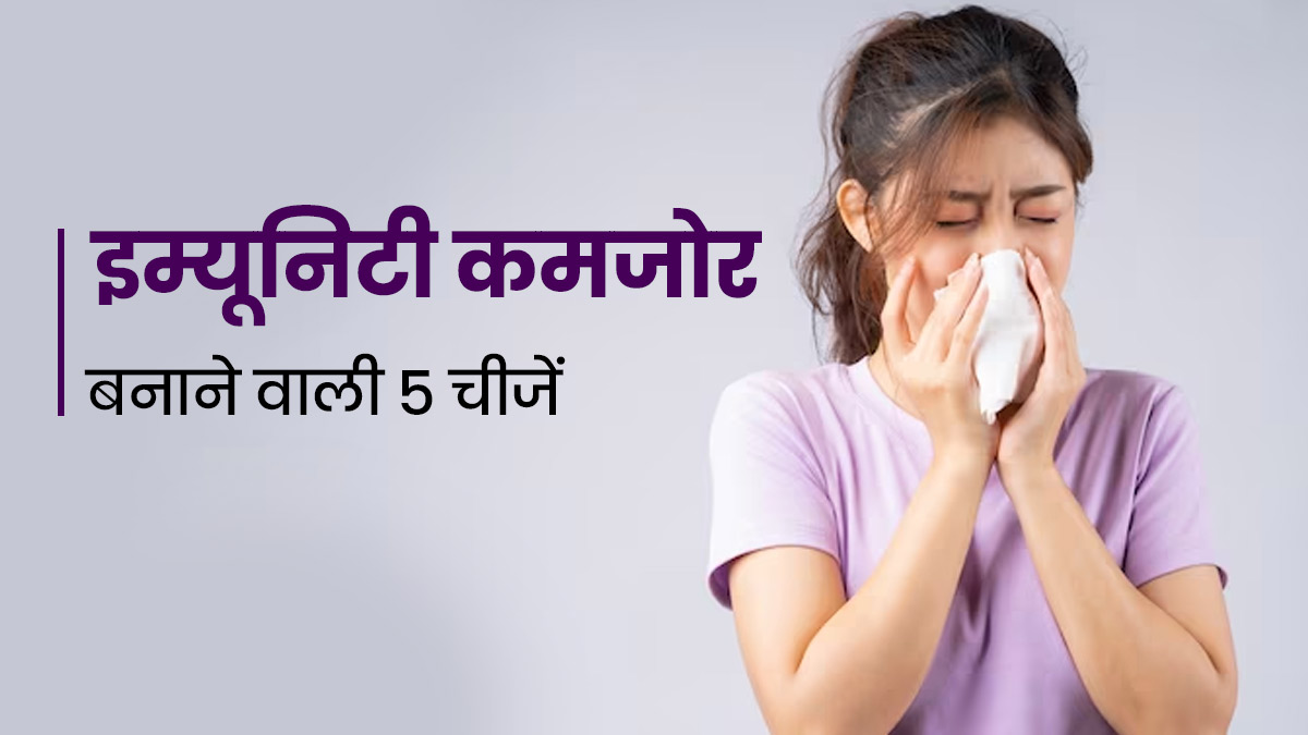 शरीर की इम्यूनिटी कमजोर बनाती हैं ये 5 चीजें, दैनिक रूटीन से करें बाहर