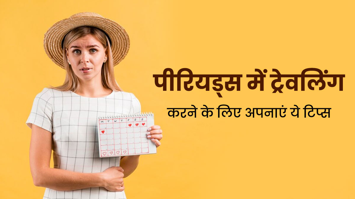 पीरियड्स में ट्रेवल करते समय जरूर ध्यान रखें डॉक्टर की बताई ये 6 टिप्स, कई परेशानियां रहेंगी दूर