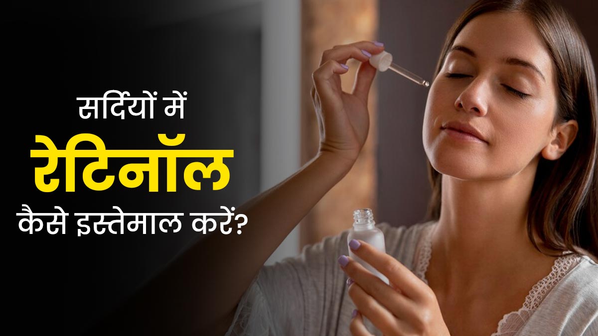 सर्दियों में रेटिनॉल कैसे इस्तेमाल करें? एक्सपर्ट से जानें सही तरीका 