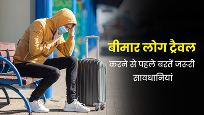 चल रहा है किसी बीमारी का इलाज, तो ट्रैवल करने से पहले जरूर बरतें ये 4 सावधानियां