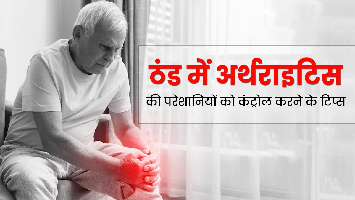 Arthritis in Winter ठंड के मौसम में बढ़ जाती हैं अर्थराइटिस के मरीजों की परेशानियां, बचाव के लिए अपनाएं ये उपाय