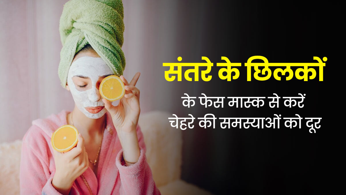 चेहरे पर लगाएं संतरे के छिलके से बने ये 4 फेस मास्क, दूर होंगी कई समस्याएं