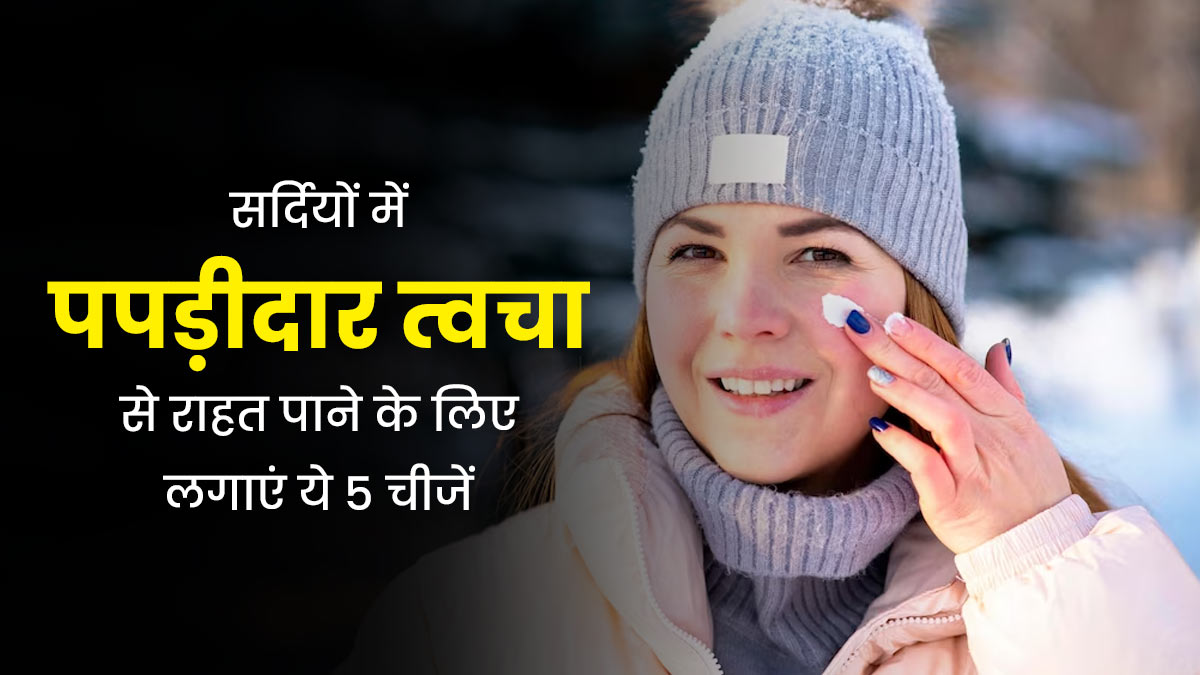 सर्दियों में पपड़ीदार त्वचा से राहत पाने के लिए लगाएं ये 5 चीजें, त्वचा में भी रहेगा निखार 