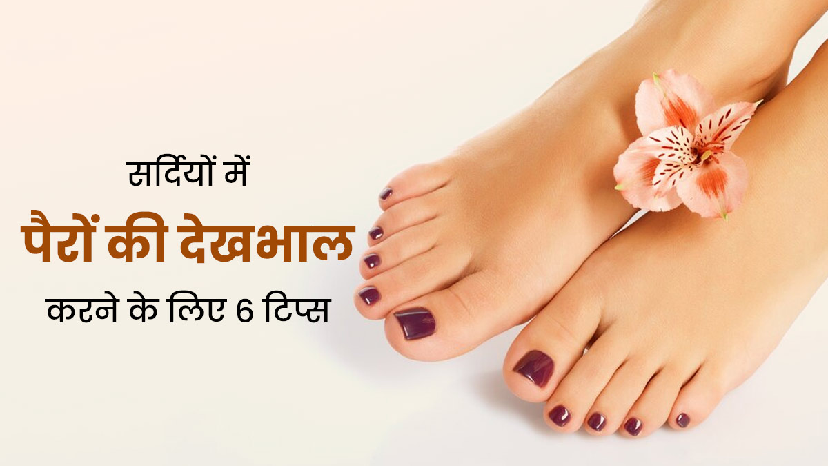 सर्दियों में पैरों की देखभाल के लिए अपनाएं ये 6 टिप्स, फटी एड़ियों से मिलेगा छुटकारा