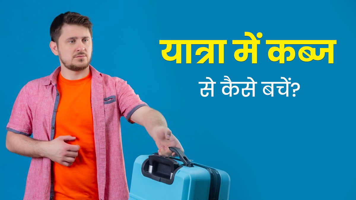 यात्रा के दौरान होती है कब्‍ज की समस्‍या? अपनाएं बचाव के ये 5 उपाय 