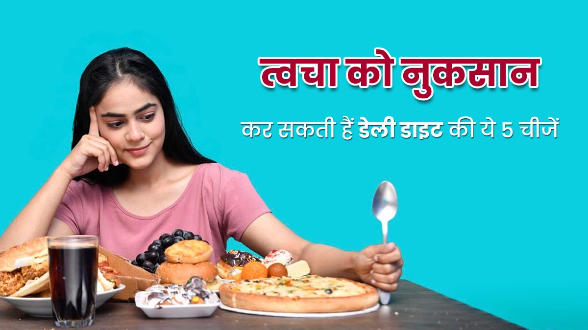 त्वचा को नुकसान पहुंचा सकती हैं रोज खाई जाने वाली ये 5 चीजें, जानें इनके बारे में