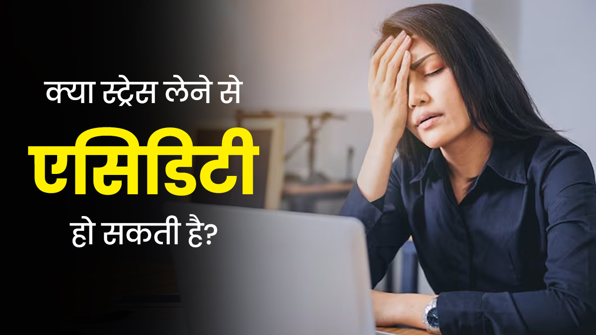 क्या स्ट्रेस लेने से एसिडिटी हो सकती है? जानें डॉक्टर की राय