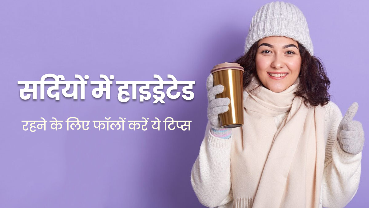 सर्दियों में हाइड्रेट रहने के लिए फॉलों करें ये 10 टिप्स, नहीं होगी शरीर में पानी की कमी