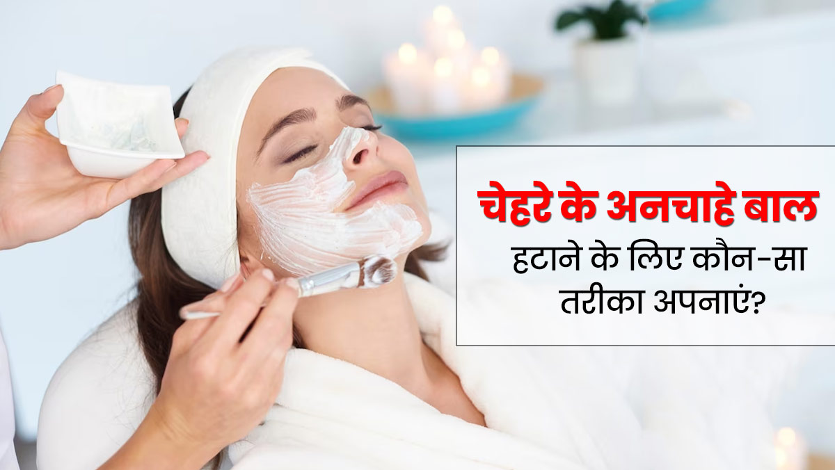 चेहरे के अनचाहे बाल हटाने के लिए कौन-सा तरीका है बेस्ट? बता रही हैं एक्सपर्ट 