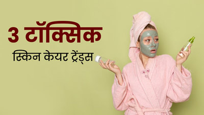 ये 3 टॉक्सिक स्किनकेयर ट्रेंड्स पहुंचा सकते हैं स्किन को नुकसान, आज से ही कर दें बंद