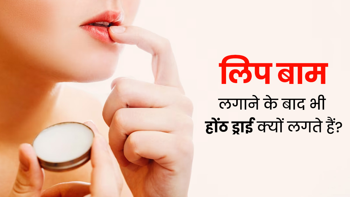 बार-बार लिप बाम लगाने के बाद भी होंठ रहते हैं ड्राई? डॉक्टर से जानें इसके कारण