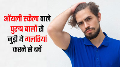 ऑयली स्कैल्प वाले पुरुष बालों से जुड़ी ये 5 गलतियां करने से बचें, बाल बनेंगे मजबूत 