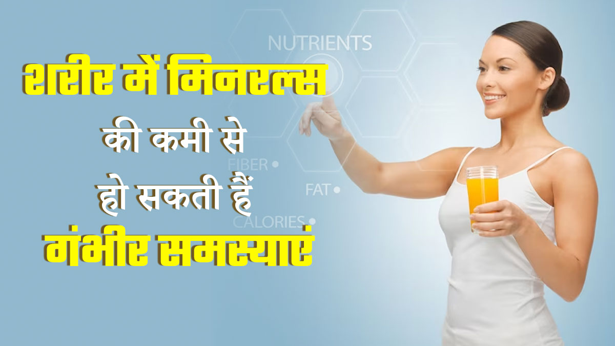 शरीर में इन 3 मिनरल्स की कमी से हो सकती हैं गंभीर समस्याएं, जानें कैसे करें पूर्ति