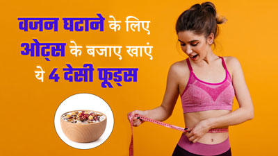 वजन घटाने के लिए ओट्स के बजाए खाएं ये 4 देसी फूड्स, तेजी से होगा वेट लॉस 