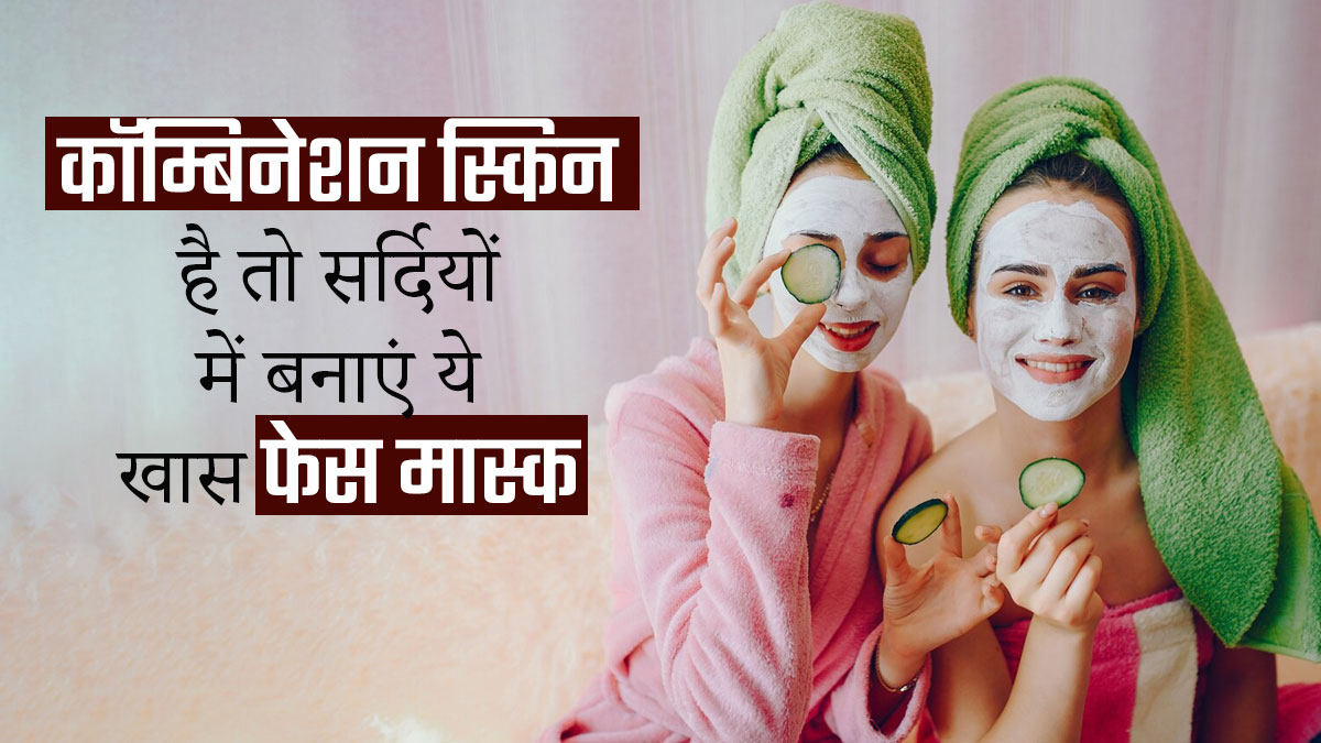 कॉम्बिनेशन स्किन है तो सर्दियों में लगाएं ये 4 फेस मास्क, त्वचा पर आएगा प्राकृतिक निखार