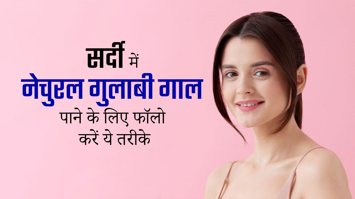 सर्दियों में गुलाबी गाल पाने के लिए अपनाएं ये तरीके, नहीं पड़ेगी ब्लशर लगाने की जरूरत