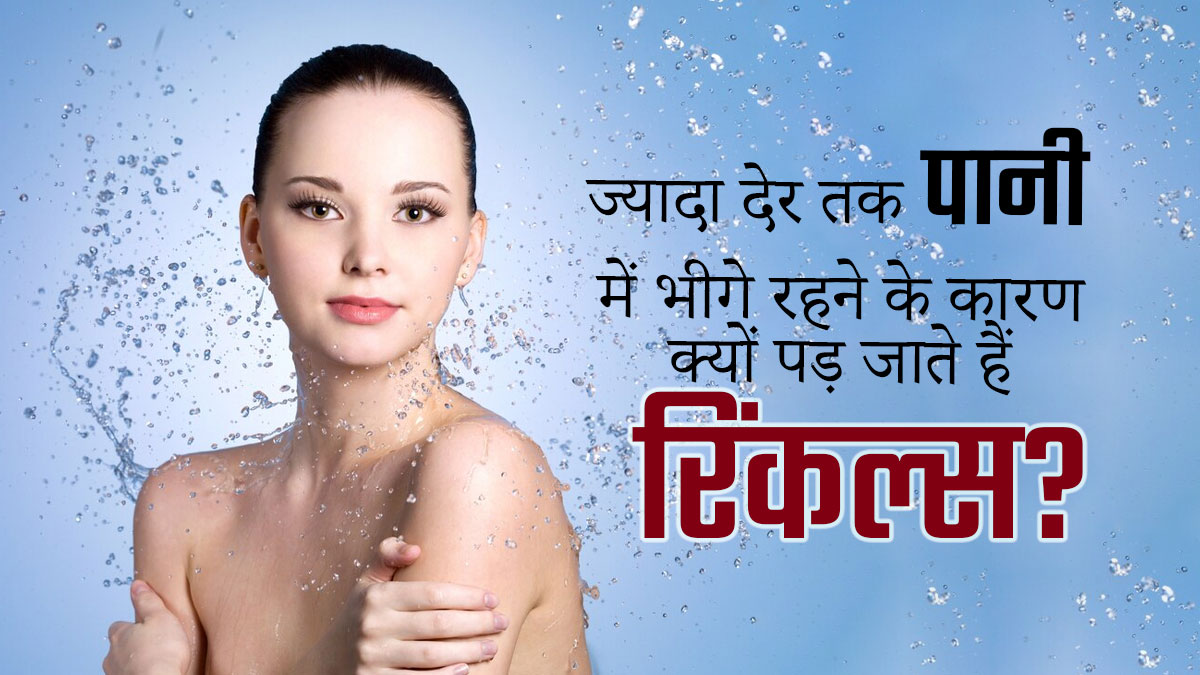 ज्यादा देर तक पानी में भीगे रहने के कारण क्यों पड़ जाते हैं रिंकल्स? जानें डॉक्टर से