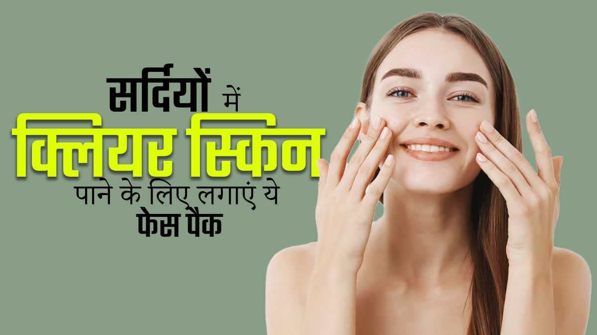 सर्दियों में स्किन को साफ और क्लियर रखने के लिए लगाएं ये 3 फेस पैक, मिलेगी चमकती त्वचा 