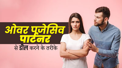 क्या आपका पार्टनर भी ओवर पजेसिव है? तो जानें इस स्थिति से डील करने के कुछ तरीके 
