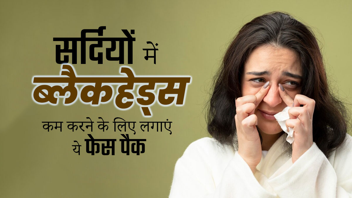सर्दियों में ब्लैकहेड्स को कम करने के लिए लगाएं ये 3 फेस पैक, मिलेगी निखरी त्वचा 