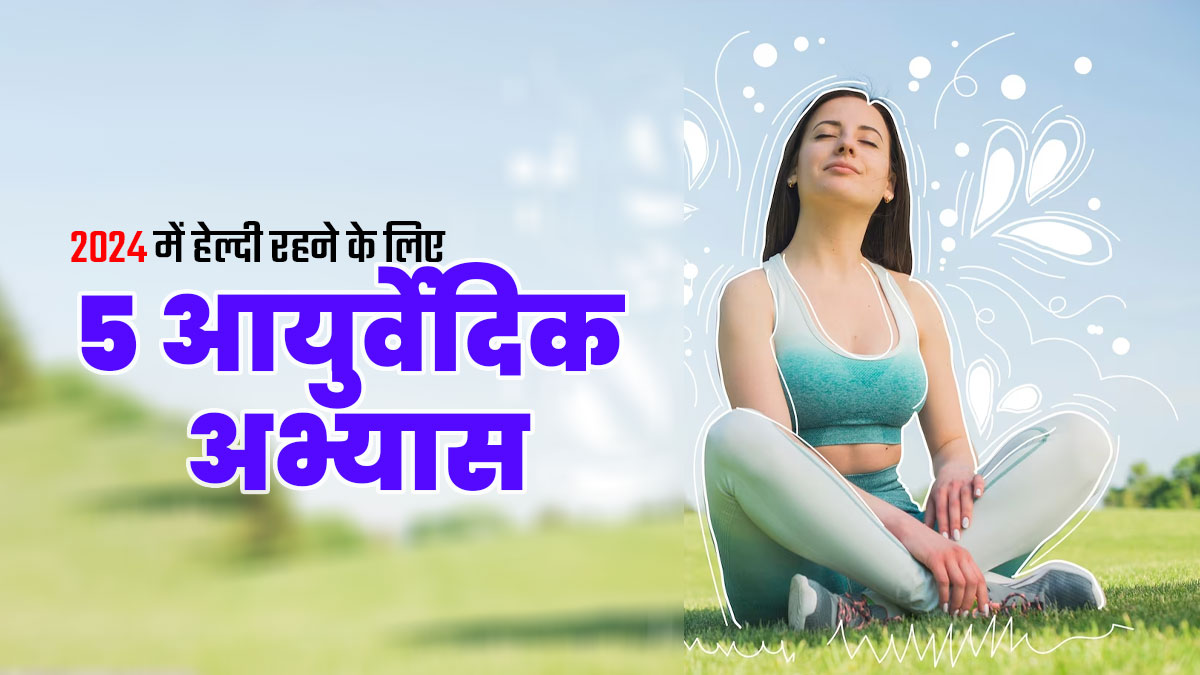 नए साल से रूटीन में शामिल करें ये 5 आयुर्वेदिक अभ्यास, 2024 में रहेंगे हेल्दी 