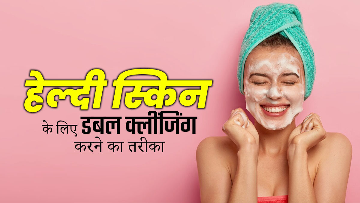त्वचा को गहराई से साफ करने के लिए करें डबल क्लींजिंग, जानें स्टेप्स