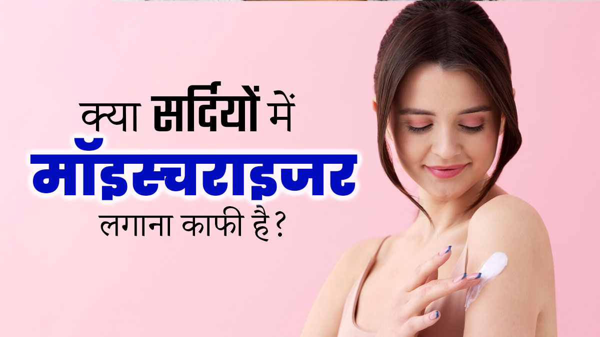 क्या सर्दियों में स्किन केयर के लिए सिर्फ मॉइस्चराइजर लगाना काफी होता है? एक्सपर्ट से जानें और क्या लगाएं