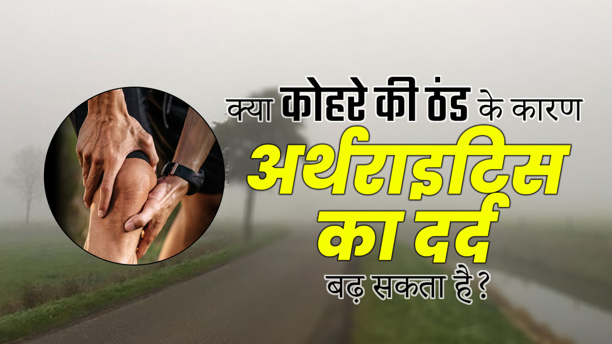 क्या कोहरे की ठंड के कारण गठिया का दर्द बढ़ जाता है? जानें बचाव के उपाय