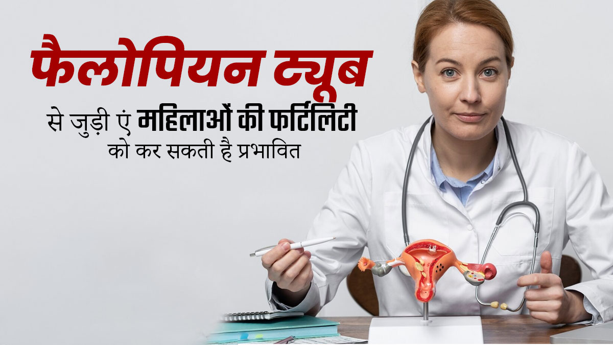 फैलोपियन ट्यूब से जुड़ी ये समस्याएं महिलाओं की फर्टिलिटी को कर सकती है प्रभावित, जानें बचाव का तरीका 