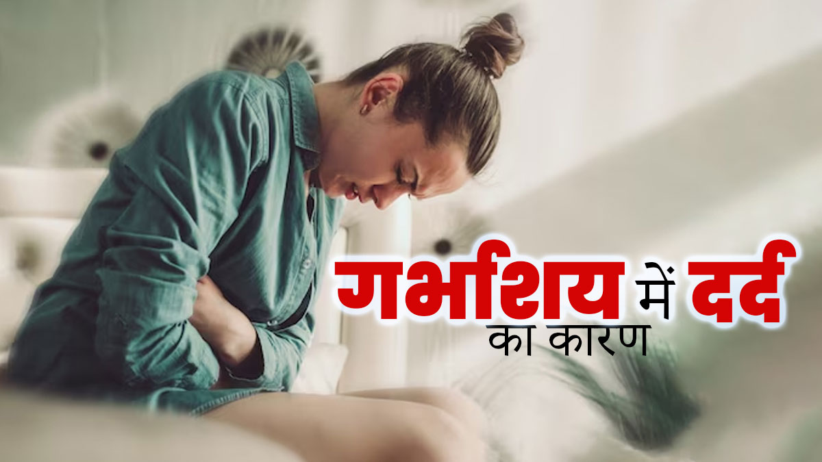 बच्चेदानी में दर्द क्यों होता है? डॉक्टर से जानें इसके 3 कारण