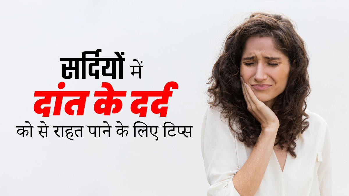 सर्दियों में दांत के दर्द से राहत पाने के लिए अपनाएं ये 5 टिप्स, मिलेगी राहत 