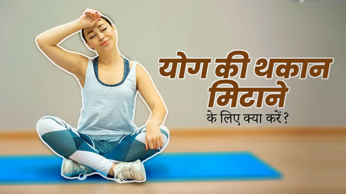 योग की थकान मिटाने के लिए करें ये 5 काम, शरीर को मिलेगी दोगुनी ऊर्जा 
