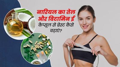 नारियल के तेल और विटामिन ई कैप्सूल से ब्रेस्ट साइज कैसे बढ़ाएं? जानें फायदे और तरीके