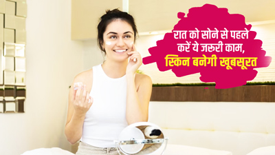 सोने से पहले जरूर करें ये 4 काम, स्किन हमेशा रहेगी खूबसूरत-जवां