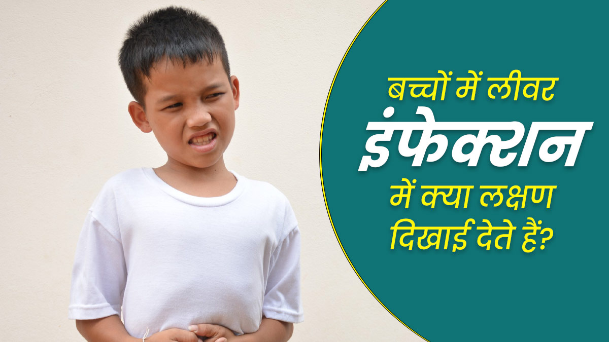 बच्चों में लिवर इंफेक्शन होने पर दिखाई देते हैं ये 5 लक्षण, जानें कैसे किया जाता है इसका इलाज 