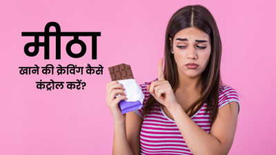 मीठे की क्रेविंग कंट्रोल कैसे करें? डायटीशियन से जानें 10 आसान तरीके