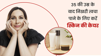 35 की उम्र के बाद इन 5 तरीकों से करें स्किन केयर, जवां बनी रहेगी त्वचा