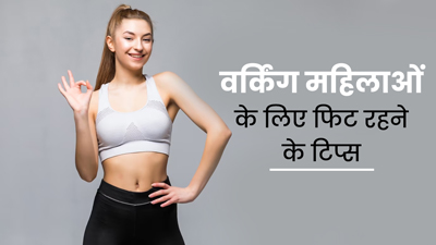 वर्किंग महिलाएं फॉलो करें ये 5 टिप्स, हमेशा रहेंगी फिट और हेल्दी 