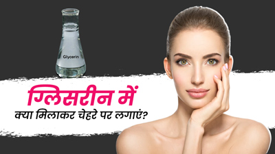 ग्लिसरीन में मिलाकर चेहरे पर लगाएं ये 5 चीजें, आएगा ग्लो और बढ़ेगी खूबसूरती