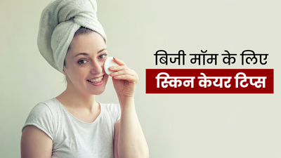 Skin Care Tips: ब‍िजी मॉम गर्मियों में अपनाएं ये स्किन केयर टिप्स, हेल्दी रहेगी स्किन