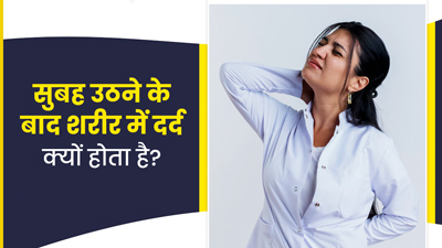 सुबह उठने के बाद शरीर में दर्द क्यों होता है? जानें 6 कारण