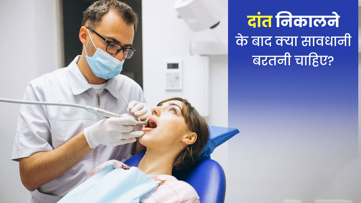 दांत निकलवाने के बाद बरतें ये सावधानियां, नहीं तो झेलने पड़ सकते हैं गंभीर नुकसान