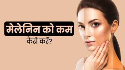 मेलेनिन को कैसे कम करें? जानें 5 टिप्स