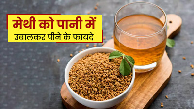 मेथी को पानी में उबालकर पीने से शरीर को मिल सकते हैं ये 5 फायदे