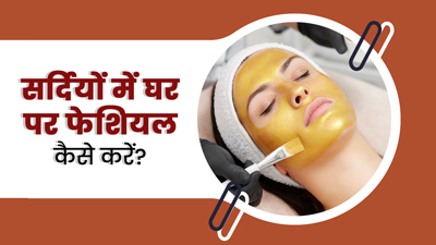 सर्दियों में घर पर फेशियल कैसे करें? जानें इसके 6 स्टेप्स